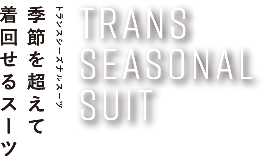 TRANS SEASONAL SUIT トランスシーズナルスーツ 季節を超えて着回せるスーツ
