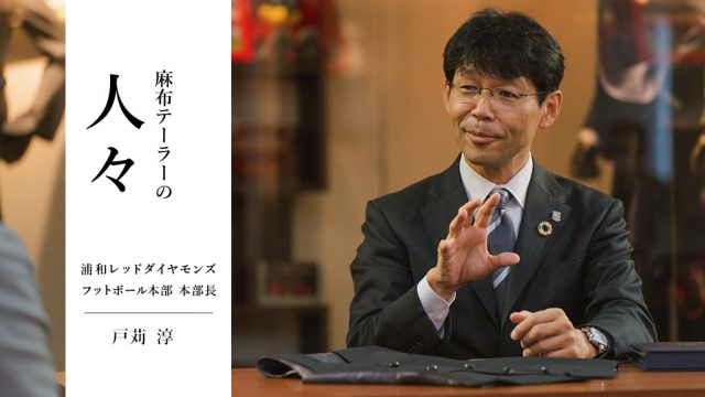 麻布テーラーの人々　戸苅淳さん（浦和レッドダイヤモンズ フットボール本部 本部長）